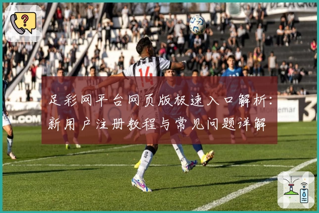 足彩网平台网页版极速入口解析：新用户注册教程与常见问题详解