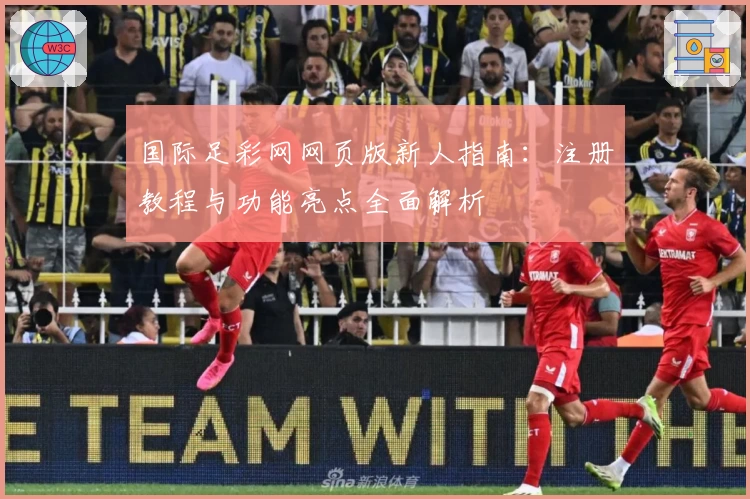 国际足彩网网页版新人指南：注册教程与功能亮点全面解析