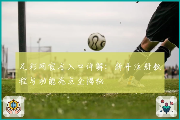 足彩网官方入口详解：新手注册教程与功能亮点全揭秘