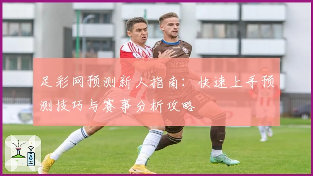 足彩网预测新人指南：快速上手预测技巧与赛事分析攻略