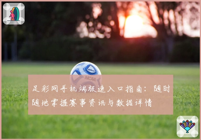 足彩网手机端极速入口指南：随时随地掌握赛事资讯与数据详情