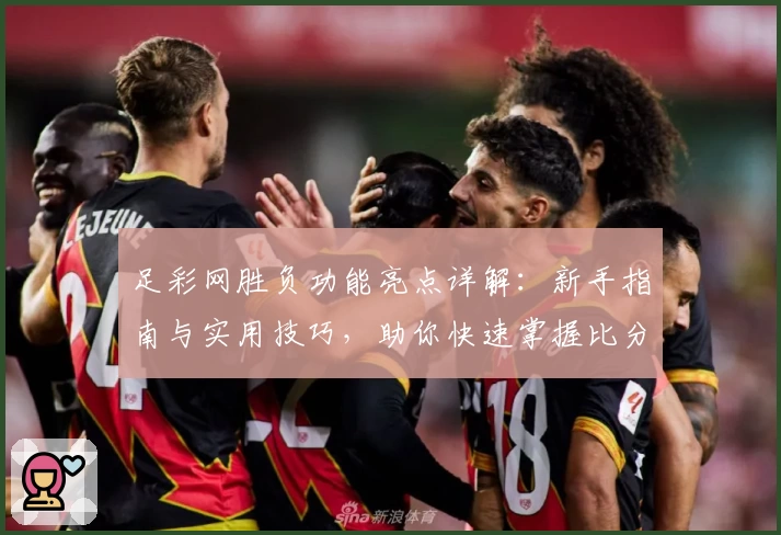 足彩网胜负功能亮点详解：新手指南与实用技巧，助你快速掌握比分预测秘诀
