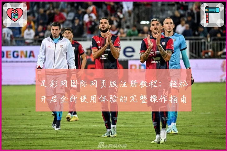 足彩网国际网页版注册教程：轻松开启全新使用体验的完整操作指南