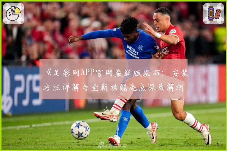 《足彩网APP官网最新版发布：安装方法详解与全新功能亮点深度解析》