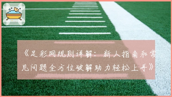 《足彩网规则详解：新人指南和常见问题全方位破解助力轻松上手》