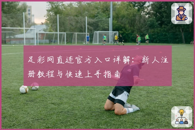 足彩网直连官方入口详解:新人注册教程与快速上手指南