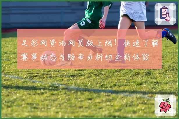 足彩网资讯网页版上线!快速了解赛事动态与赔率分析的全新体验