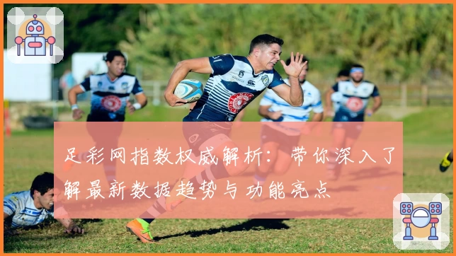 足彩网指数权威解析：带你深入了解最新数据趋势与功能亮点