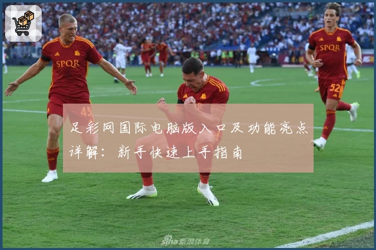 足彩网国际电脑版入口及功能亮点详解：新手快速上手指南