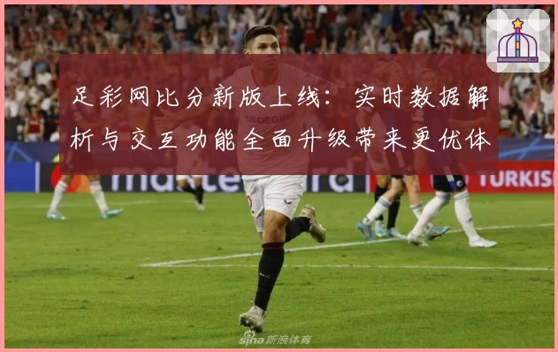 足彩网比分新版上线：实时数据解析与交互功能全面升级带来更优体验
