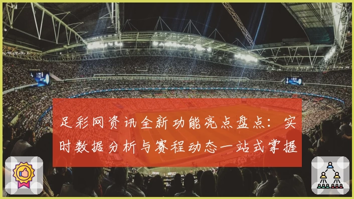 足彩网资讯全新功能亮点盘点：实时数据分析与赛程动态一站式掌握