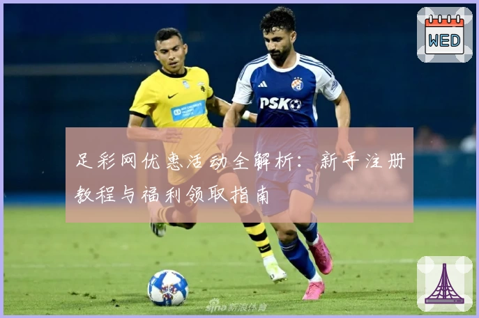 足彩网优惠活动全解析：新手注册教程与福利领取指南
