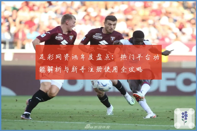 足彩网资讯年度盘点：热门平台功能解析与新手注册使用全攻略
