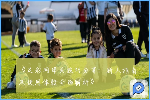 《足彩网串关技巧分享：新人指南及使用体验全面解析》