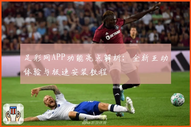 足彩网APP功能亮点解析：全新互动体验与极速安装教程