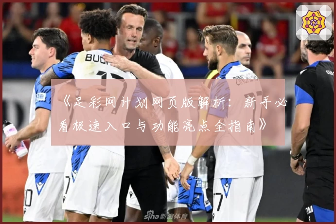 《足彩网计划网页版解析：新手必看极速入口与功能亮点全指南》