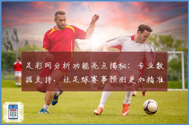 足彩网分析功能亮点揭秘：专业数据支持，让足球赛事预测更加精准
