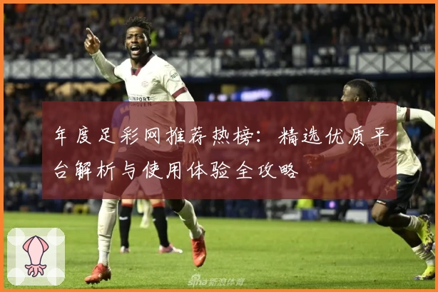 年度足彩网推荐热榜：精选优质平台解析与使用体验全攻略