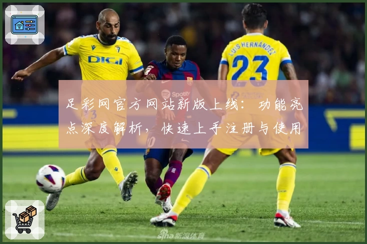 足彩网官方网站新版上线：功能亮点深度解析，快速上手注册与使用全攻略