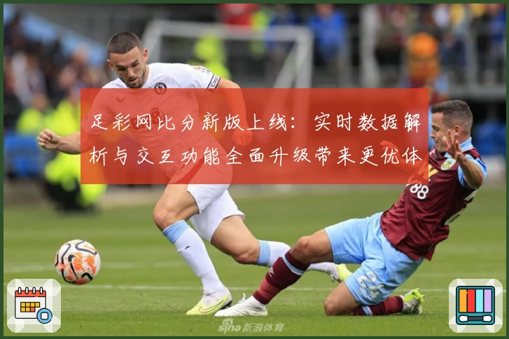 足彩网比分新版上线：实时数据解析与交互功能全面升级带来更优体验