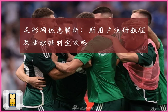 足彩网优惠解析：新用户注册教程及活动福利全攻略