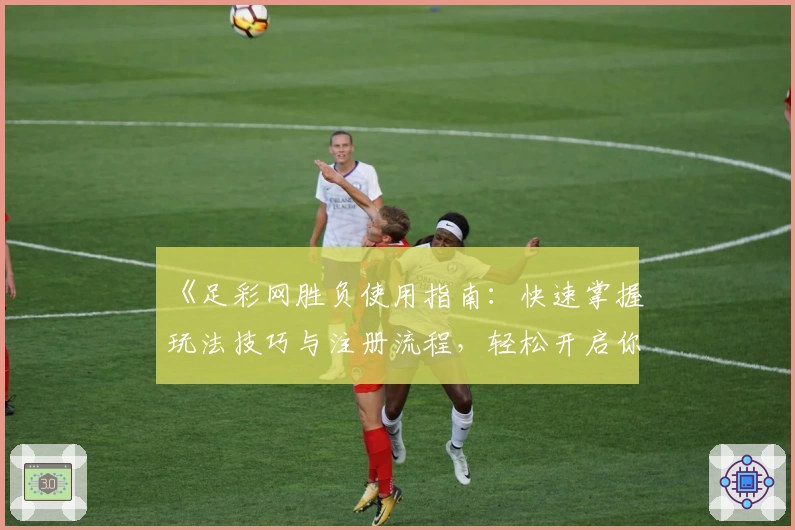 《足彩网胜负使用指南：快速掌握玩法技巧与注册流程，轻松开启你的足球预测之旅》