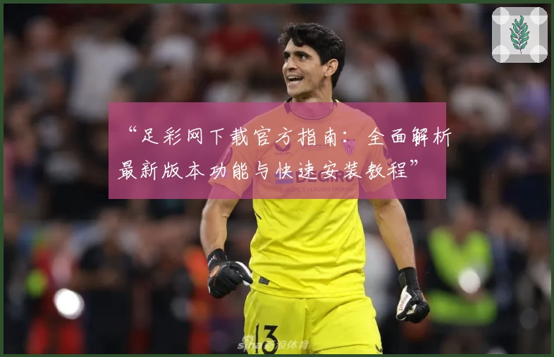 “足彩网下载官方指南：全面解析最新版本功能与快速安装教程”