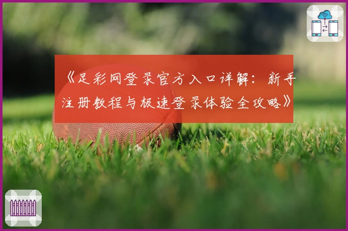 《足彩网登录官方入口详解：新手注册教程与极速登录体验全攻略》