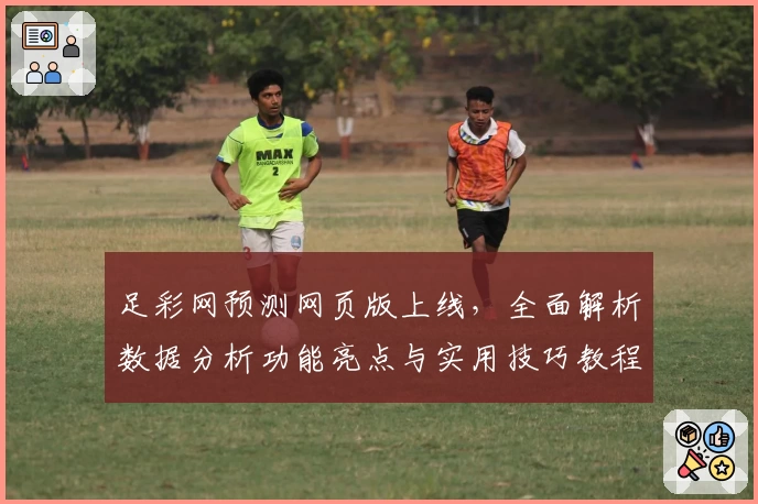 足彩网预测网页版上线，全面解析数据分析功能亮点与实用技巧教程