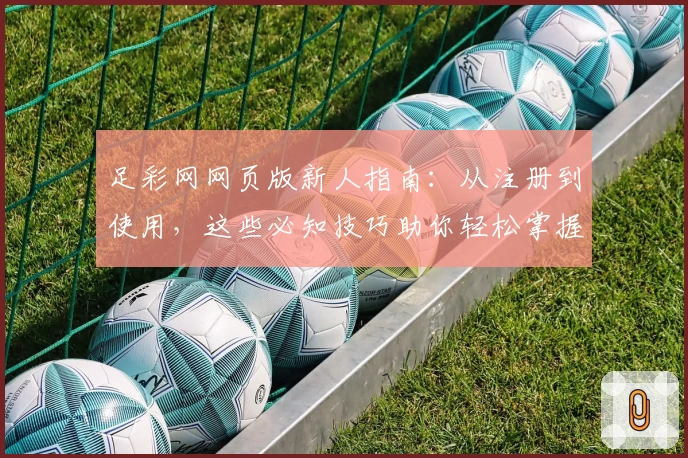 足彩网网页版新人指南：从注册到使用，这些必知技巧助你轻松掌握
