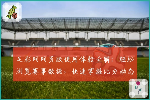 足彩网网页版使用体验全解：轻松浏览赛事数据，快速掌握比分动态