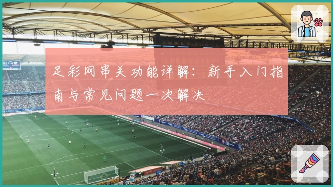 足彩网串关功能详解：新手入门指南与常见问题一次解决