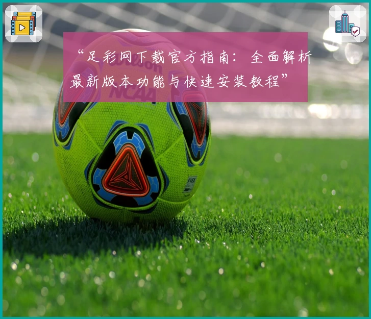 “足彩网下载官方指南:全面解析最新版本功能与快速安装教程”