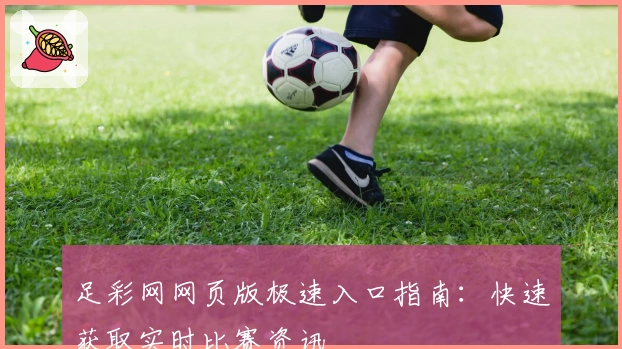 足彩网网页版极速入口指南：快速获取实时比赛资讯