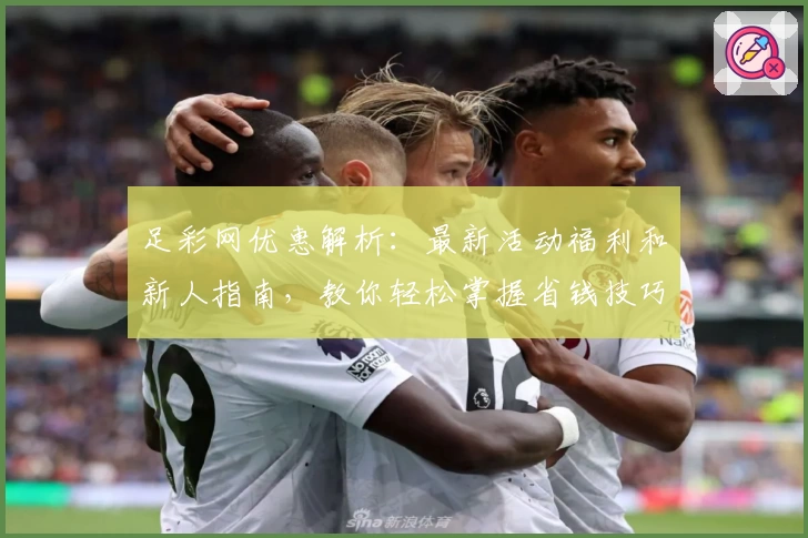 足彩网优惠解析：最新活动福利和新人指南，教你轻松掌握省钱技巧