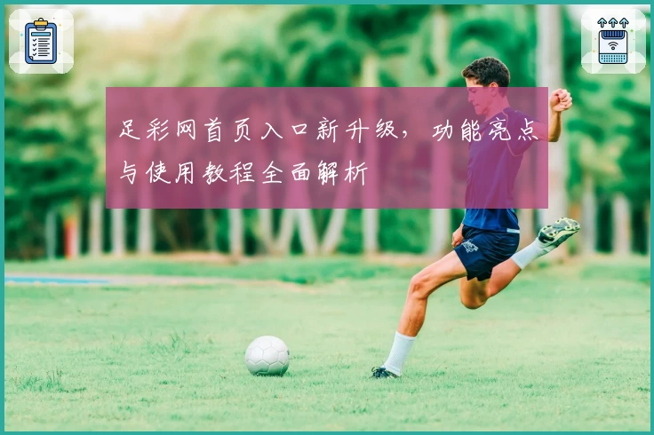 足彩网首页入口新升级，功能亮点与使用教程全面解析