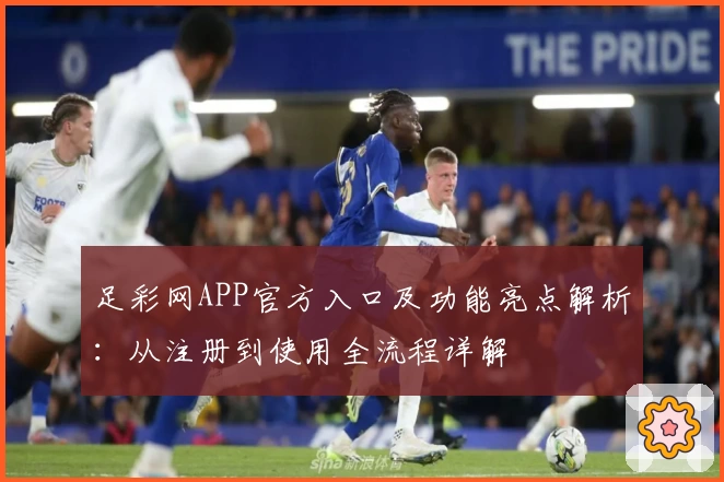 足彩网APP官方入口及功能亮点解析：从注册到使用全流程详解