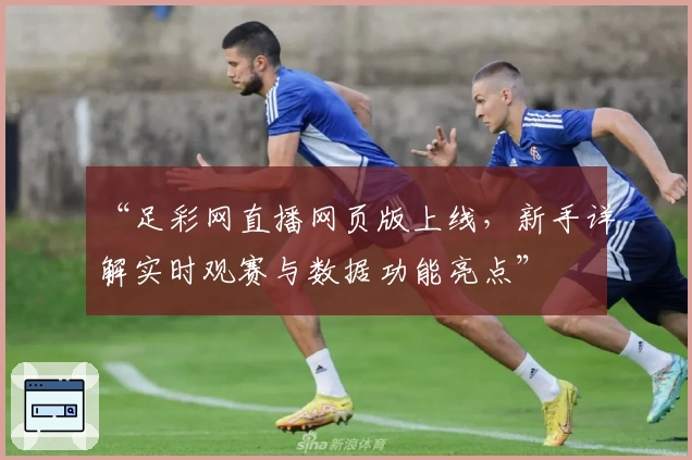 “足彩网直播网页版上线，新手详解实时观赛与数据功能亮点”