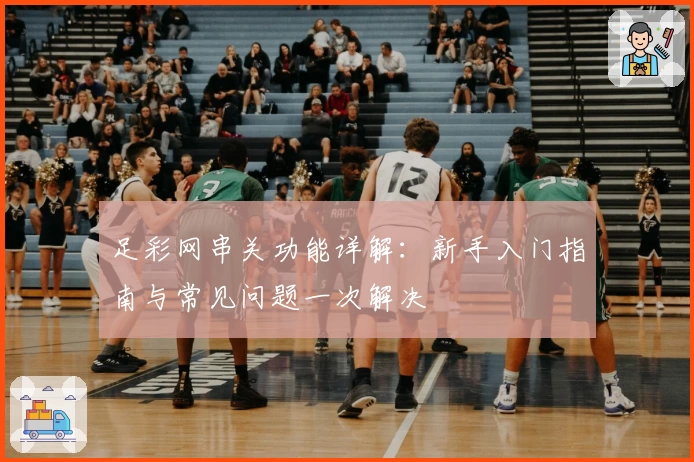 足彩网串关功能详解：新手入门指南与常见问题一次解决