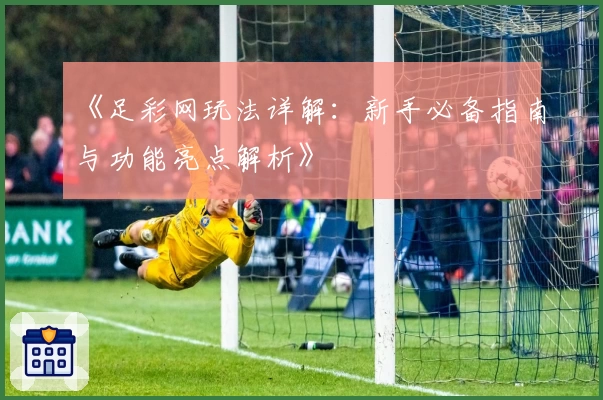 《足彩网玩法详解：新手必备指南与功能亮点解析》
