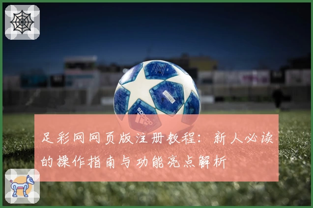 足彩网网页版注册教程：新人必读的操作指南与功能亮点解析