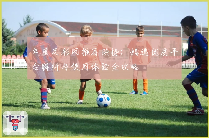 年度足彩网推荐热榜：精选优质平台解析与使用体验全攻略