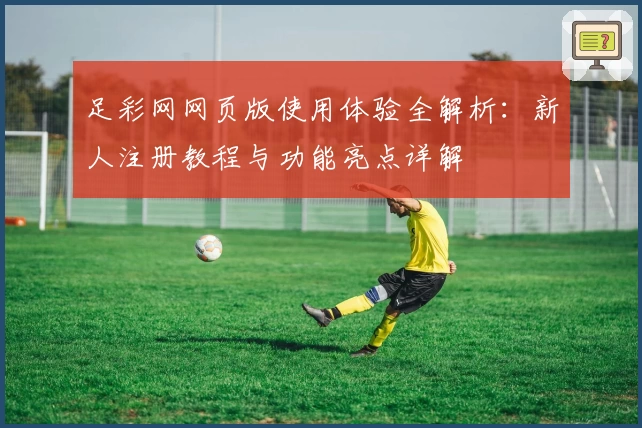 足彩网网页版使用体验全解析：新人注册教程与功能亮点详解