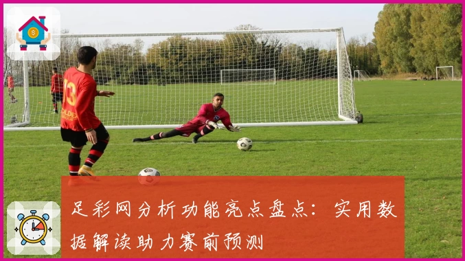 足彩网分析功能亮点盘点：实用数据解读助力赛前预测