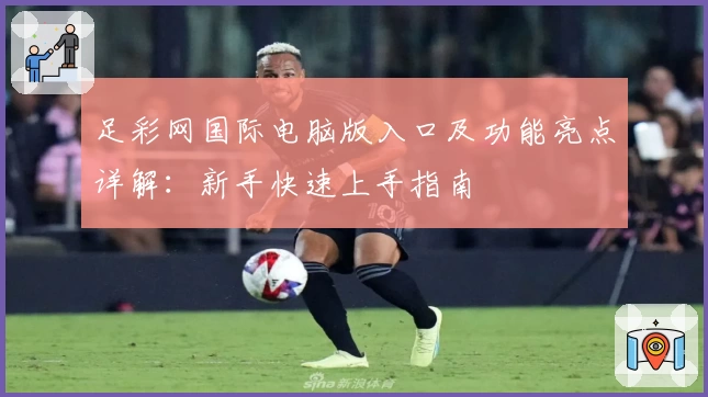 足彩网国际电脑版入口及功能亮点详解：新手快速上手指南
