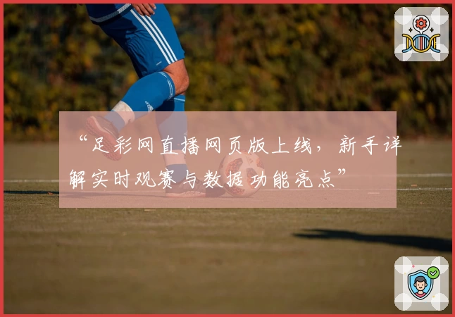 “足彩网直播网页版上线，新手详解实时观赛与数据功能亮点”