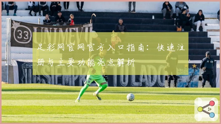 足彩网官网官方入口指南：快速注册与主要功能亮点解析