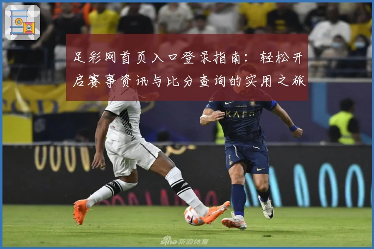 足彩网首页入口登录指南：轻松开启赛事资讯与比分查询的实用之旅