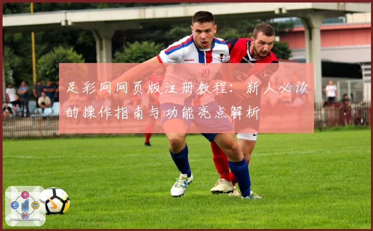 足彩网网页版注册教程：新人必读的操作指南与功能亮点解析