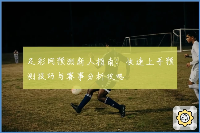 足彩网预测新人指南：快速上手预测技巧与赛事分析攻略